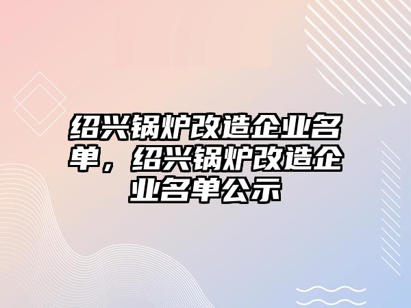 紹興鍋爐改造企業(yè)名單，紹興鍋爐改造企業(yè)名單公示