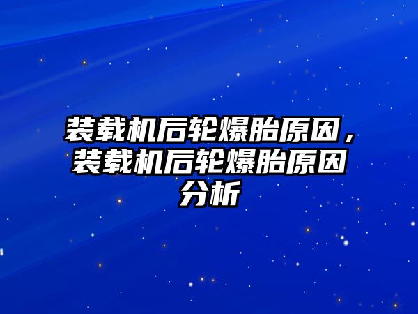 裝載機(jī)后輪爆胎原因，裝載機(jī)后輪爆胎原因分析