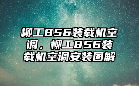 柳工856裝載機(jī)空調(diào)，柳工856裝載機(jī)空調(diào)安裝圖解