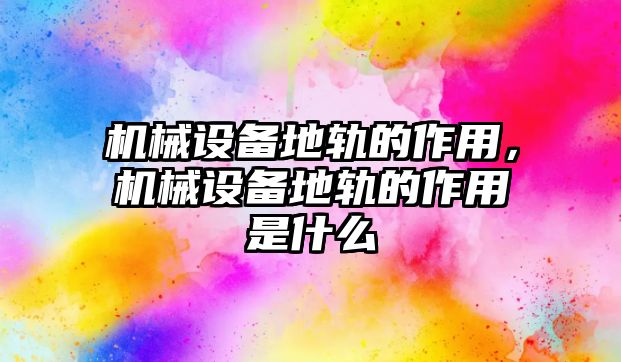 機械設備地軌的作用，機械設備地軌的作用是什么