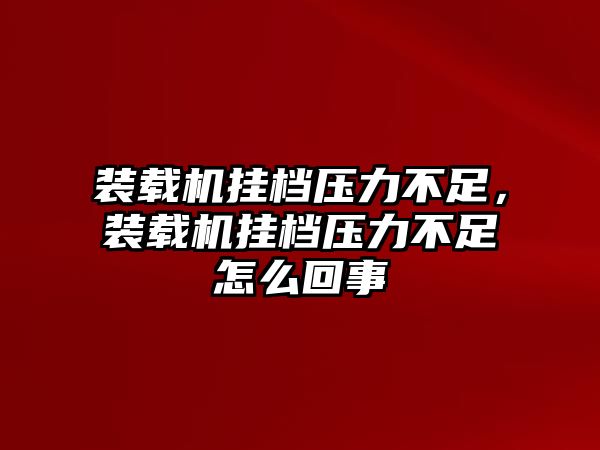 裝載機掛檔壓力不足，裝載機掛檔壓力不足怎么回事