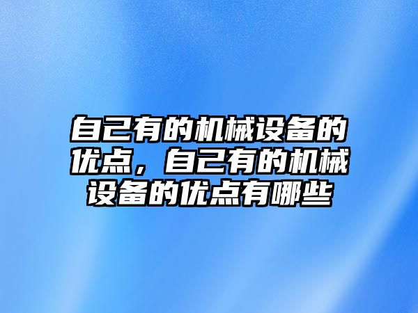 自己有的機械設備的優(yōu)點，自己有的機械設備的優(yōu)點有哪些