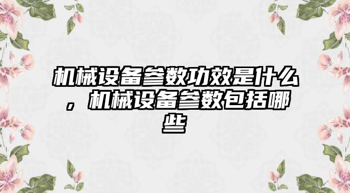 機械設備參數功效是什么，機械設備參數包括哪些