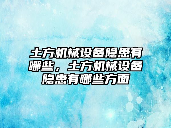 土方機械設(shè)備隱患有哪些，土方機械設(shè)備隱患有哪些方面