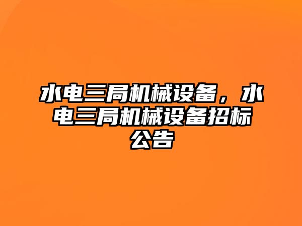 水電三局機械設備，水電三局機械設備招標公告