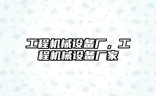 工程機械設備廠，工程機械設備廠家