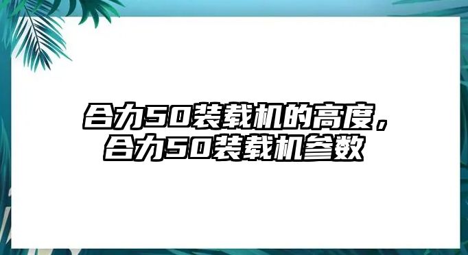 合力50裝載機的高度，合力50裝載機參數