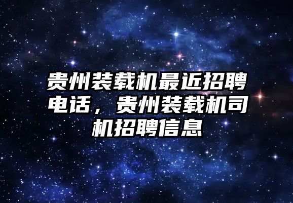 貴州裝載機最近招聘電話，貴州裝載機司機招聘信息