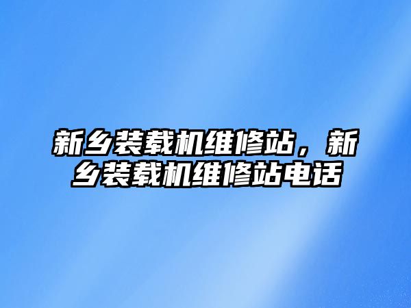 新鄉裝載機維修站，新鄉裝載機維修站電話