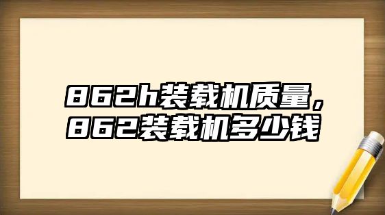 862h裝載機質量，862裝載機多少錢