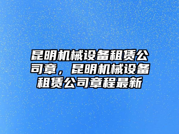 昆明機械設備租賃公司章，昆明機械設備租賃公司章程最新