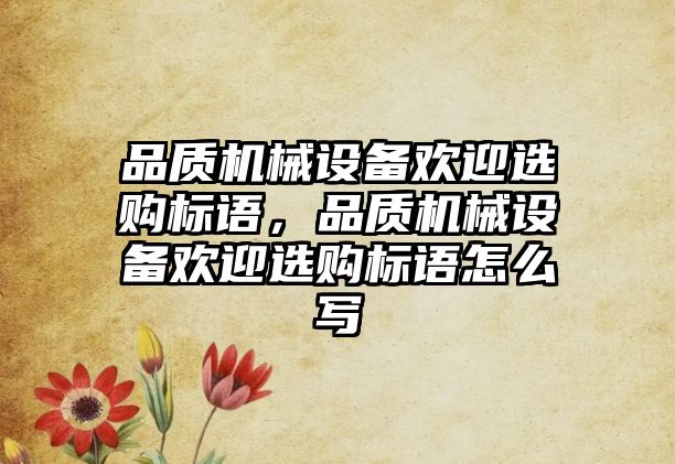 品質機械設備歡迎選購標語，品質機械設備歡迎選購標語怎么寫