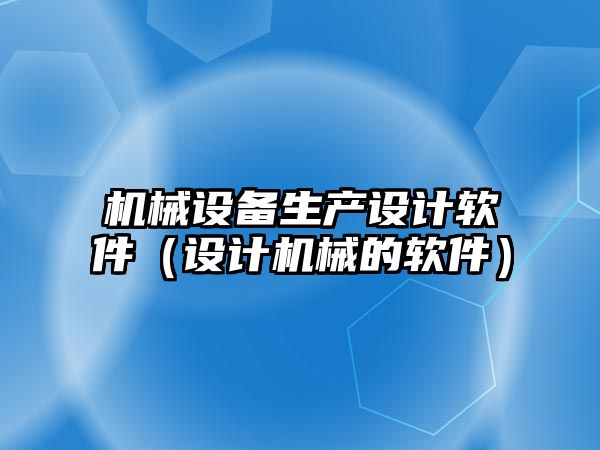 機械設備生產設計軟件（設計機械的軟件）