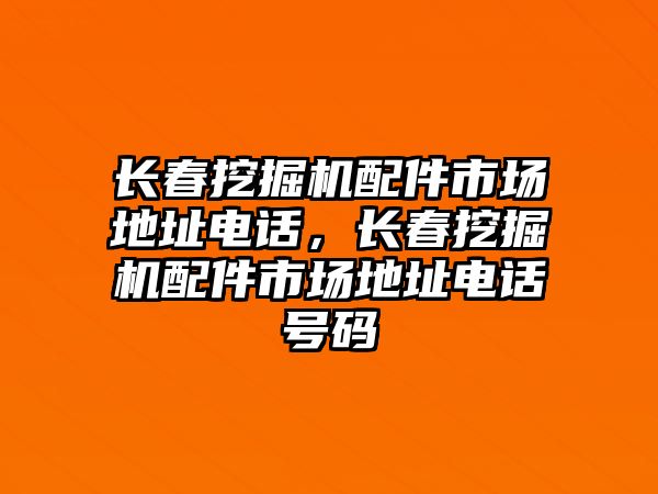 長春挖掘機配件市場地址電話，長春挖掘機配件市場地址電話號碼