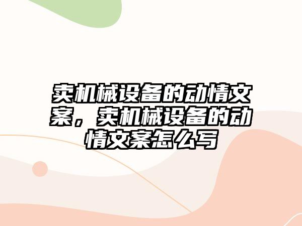 賣機械設備的動情文案，賣機械設備的動情文案怎么寫