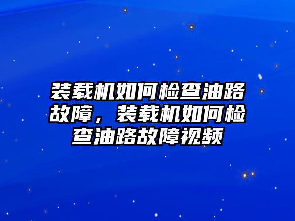 裝載機(jī)如何檢查油路故障，裝載機(jī)如何檢查油路故障視頻