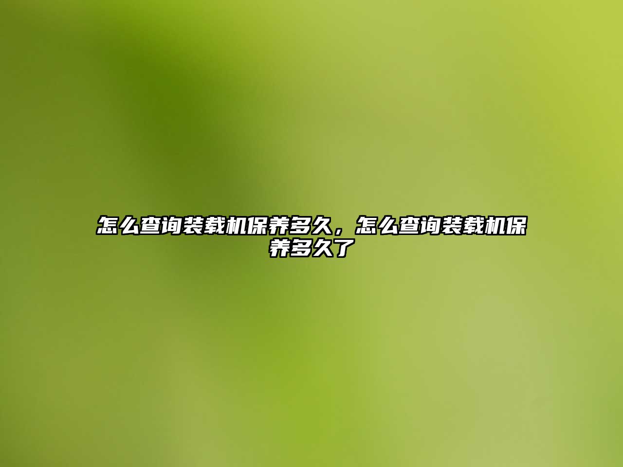 怎么查詢裝載機保養(yǎng)多久，怎么查詢裝載機保養(yǎng)多久了