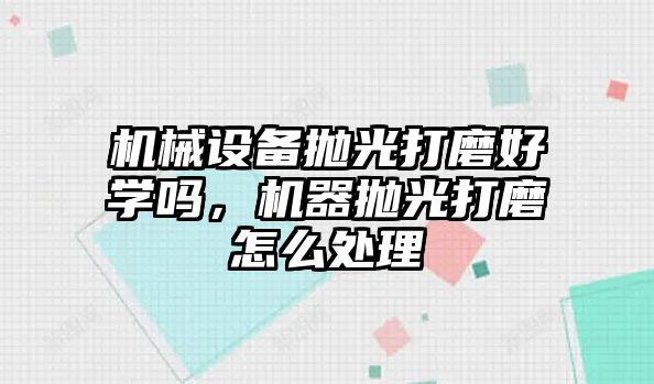 機械設備拋光打磨好學嗎，機器拋光打磨怎么處理