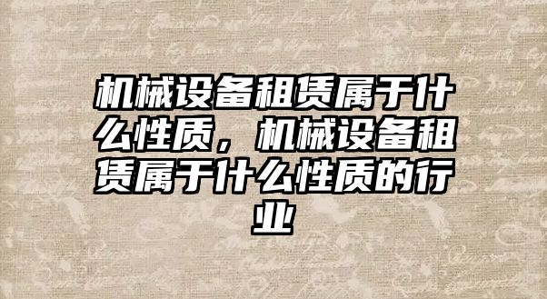 機(jī)械設(shè)備租賃屬于什么性質(zhì)，機(jī)械設(shè)備租賃屬于什么性質(zhì)的行業(yè)