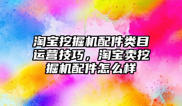 淘寶挖掘機配件類目運營技巧，淘寶賣挖掘機配件怎么樣