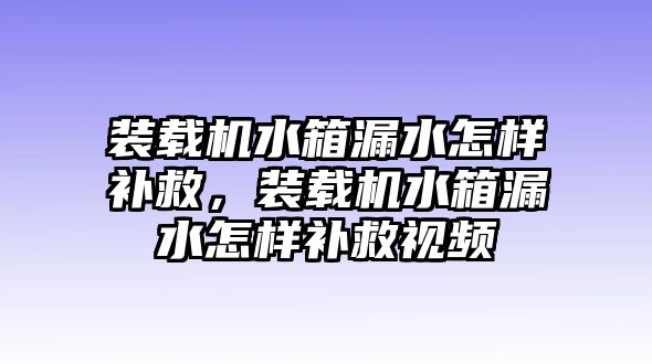 裝載機水箱漏水怎樣補救，裝載機水箱漏水怎樣補救視頻