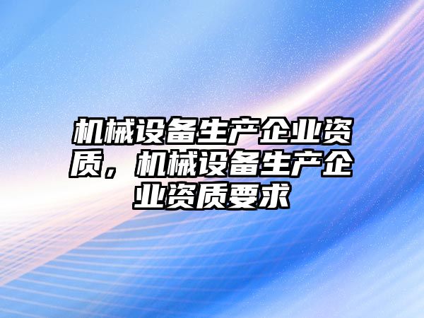 機械設備生產企業資質，機械設備生產企業資質要求