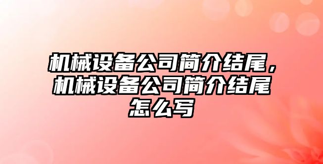 機械設(shè)備公司簡介結(jié)尾，機械設(shè)備公司簡介結(jié)尾怎么寫