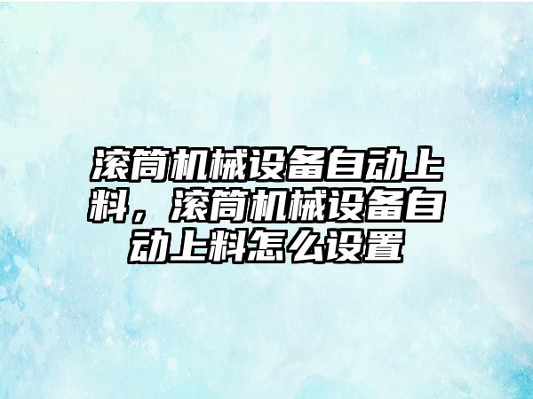 滾筒機械設備自動上料，滾筒機械設備自動上料怎么設置