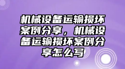 機械設備運輸損壞案例分享，機械設備運輸損壞案例分享怎么寫