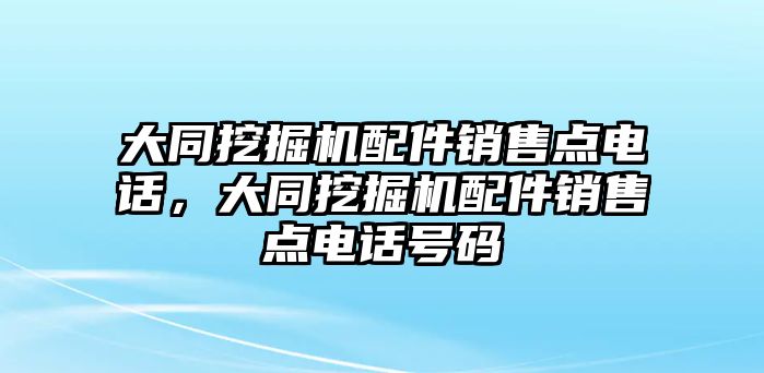 大同挖掘機配件銷售點電話，大同挖掘機配件銷售點電話號碼