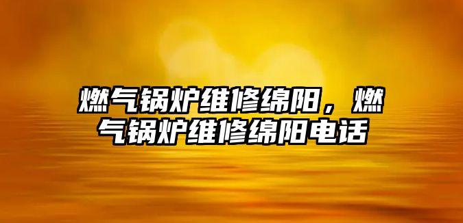 燃氣鍋爐維修綿陽，燃氣鍋爐維修綿陽電話