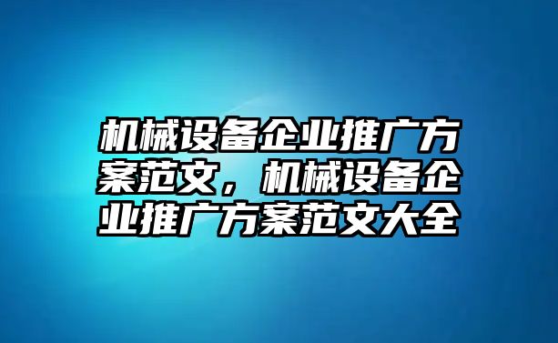 機械設備企業推廣方案范文，機械設備企業推廣方案范文大全