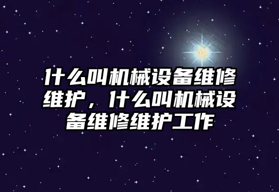 什么叫機械設備維修維護，什么叫機械設備維修維護工作