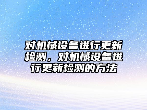 對機械設備進行更新檢測，對機械設備進行更新檢測的方法