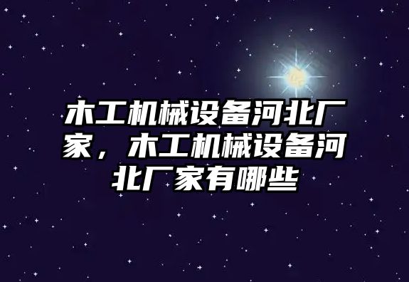 木工機械設(shè)備河北廠家，木工機械設(shè)備河北廠家有哪些