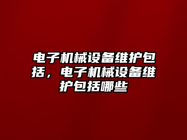 電子機械設備維護包括，電子機械設備維護包括哪些