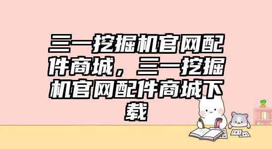 三一挖掘機官網配件商城，三一挖掘機官網配件商城下載