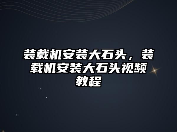 裝載機安裝大石頭，裝載機安裝大石頭視頻教程