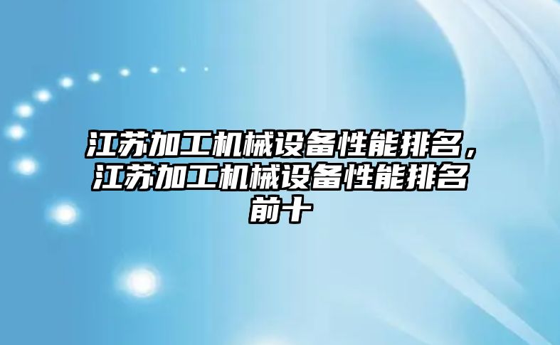 江蘇加工機械設備性能排名，江蘇加工機械設備性能排名前十