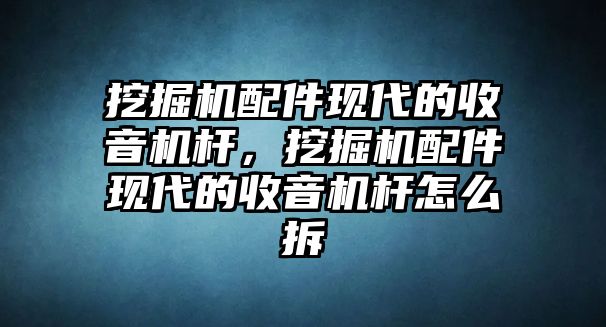 挖掘機配件現代的收音機桿，挖掘機配件現代的收音機桿怎么拆