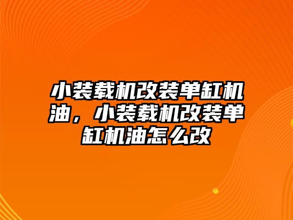 小裝載機改裝單缸機油，小裝載機改裝單缸機油怎么改