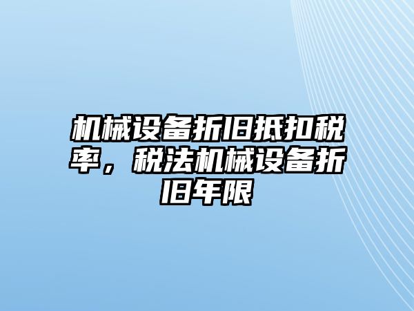 機械設備折舊抵扣稅率，稅法機械設備折舊年限