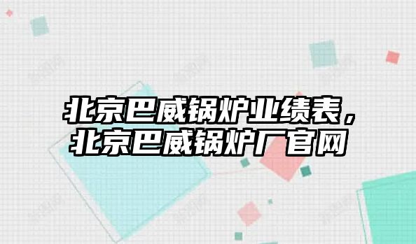 北京巴威鍋爐業(yè)績表，北京巴威鍋爐廠官網(wǎng)