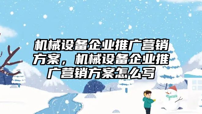 機械設(shè)備企業(yè)推廣營銷方案，機械設(shè)備企業(yè)推廣營銷方案怎么寫