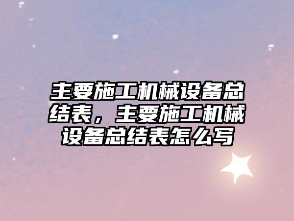 主要施工機械設備總結表，主要施工機械設備總結表怎么寫