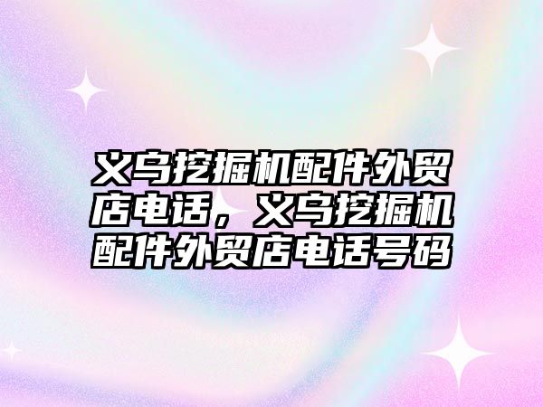 義烏挖掘機配件外貿店電話，義烏挖掘機配件外貿店電話號碼