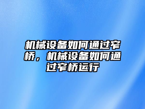 機械設(shè)備如何通過窄橋，機械設(shè)備如何通過窄橋運行