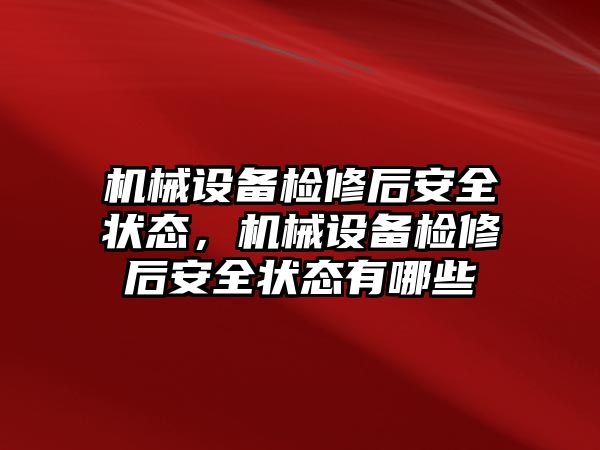 機械設備檢修后安全狀態，機械設備檢修后安全狀態有哪些