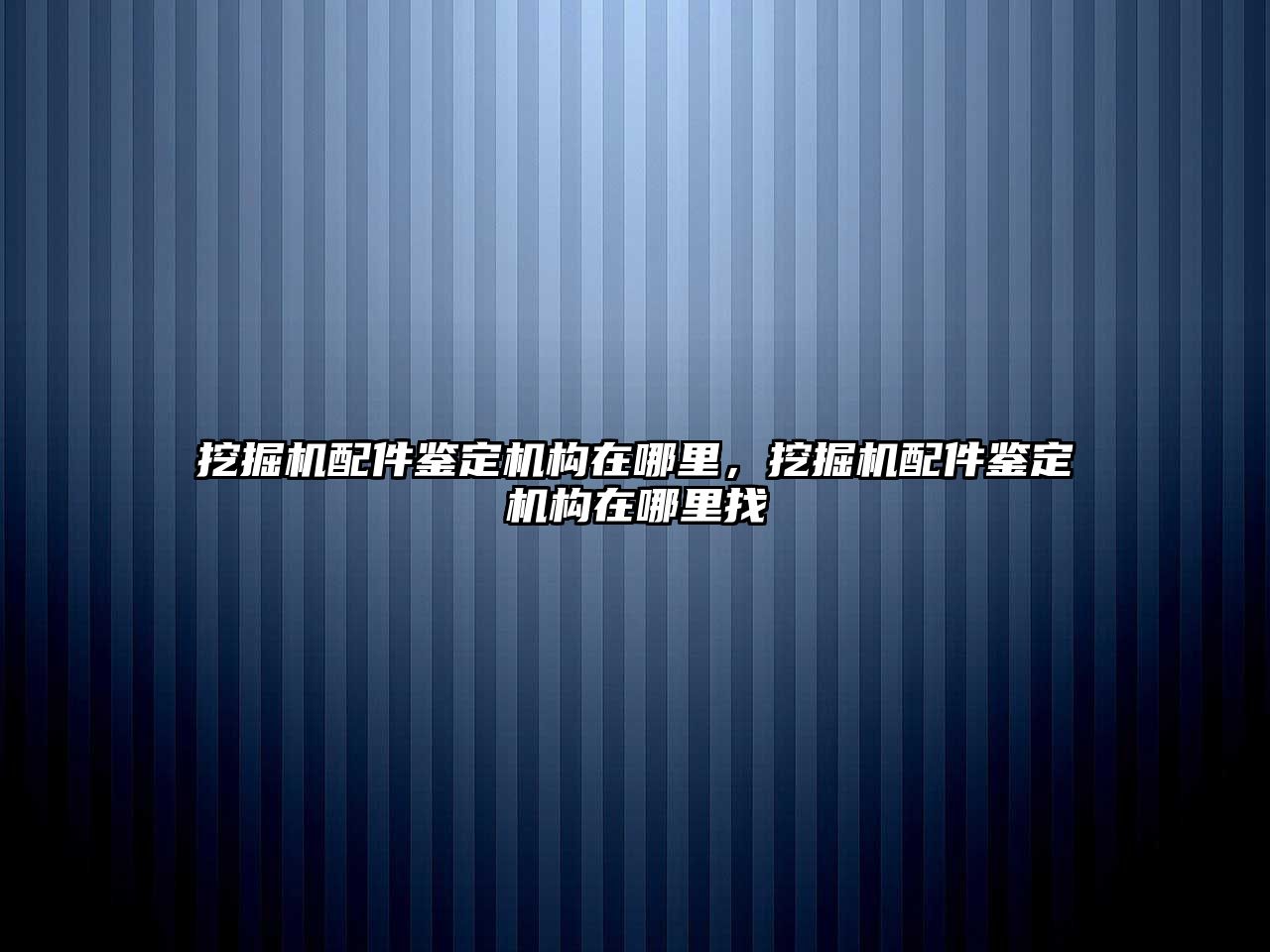 挖掘機配件鑒定機構(gòu)在哪里，挖掘機配件鑒定機構(gòu)在哪里找