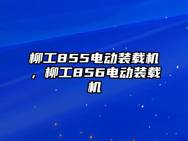 柳工855電動裝載機，柳工856電動裝載機